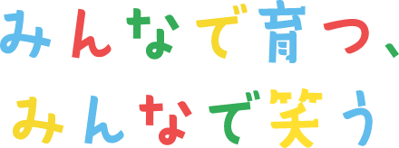みんなで育つ、みんなで笑う